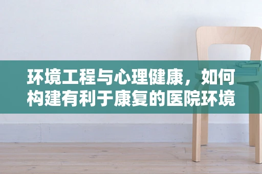 环境工程与心理健康，如何构建有利于康复的医院环境？