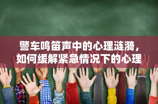 警车鸣笛声中的心理涟漪，如何缓解紧急情况下的心理压力？