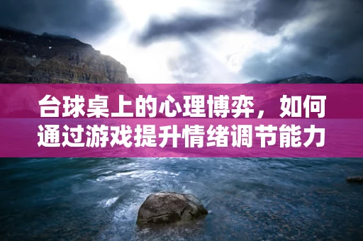 台球桌上的心理博弈，如何通过游戏提升情绪调节能力？