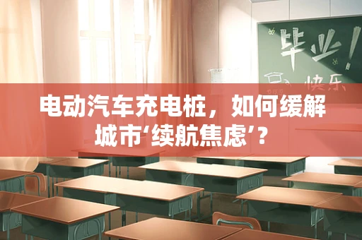 电动汽车充电桩，如何缓解城市‘续航焦虑’？