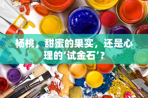 杨桃，甜蜜的果实，还是心理的‘试金石’？