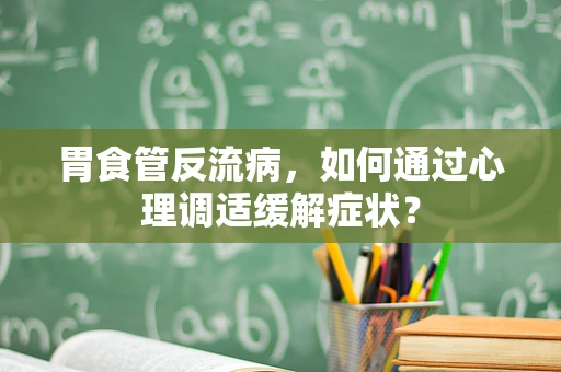胃食管反流病，如何通过心理调适缓解症状？