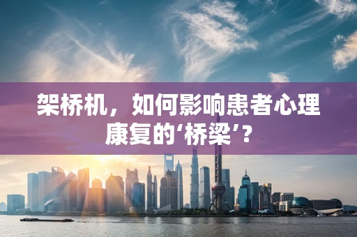 架桥机，如何影响患者心理康复的‘桥梁’？