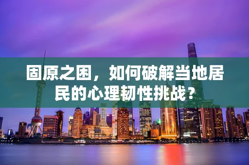 固原之困，如何破解当地居民的心理韧性挑战？