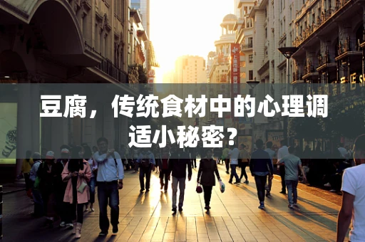 豆腐，传统食材中的心理调适小秘密？
