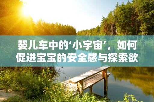 婴儿车中的‘小宇宙’，如何促进宝宝的安全感与探索欲？
