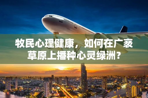 牧民心理健康，如何在广袤草原上播种心灵绿洲？