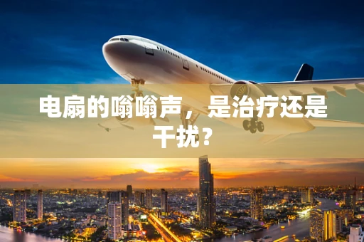 电扇的嗡嗡声，是治疗还是干扰？