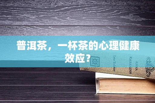 普洱茶，一杯茶的心理健康效应？