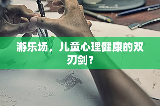 游乐场，儿童心理健康的双刃剑？
