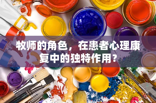 牧师的角色，在患者心理康复中的独特作用？