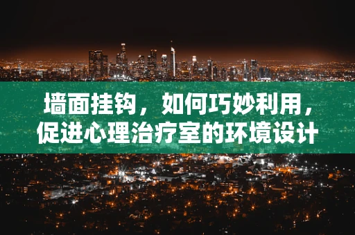墙面挂钩，如何巧妙利用，促进心理治疗室的环境设计？