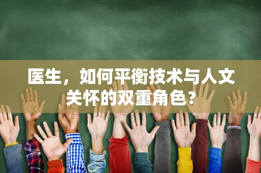 医生，如何平衡技术与人文关怀的双重角色？