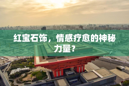 红宝石饰，情感疗愈的神秘力量？