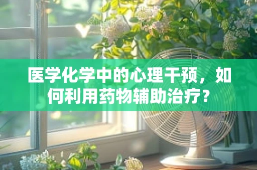 医学化学中的心理干预，如何利用药物辅助治疗？
