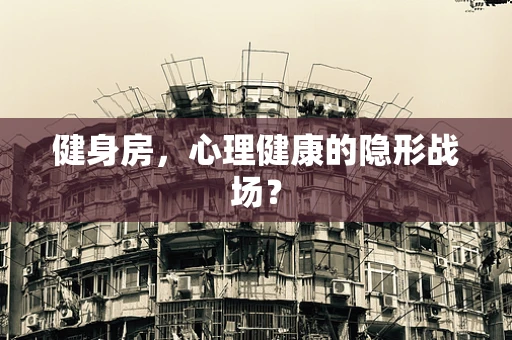 健身房，心理健康的隐形战场？