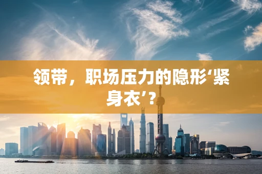 领带，职场压力的隐形‘紧身衣’？