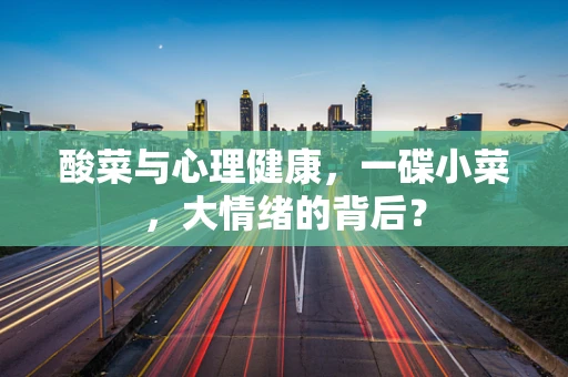 酸菜与心理健康，一碟小菜，大情绪的背后？