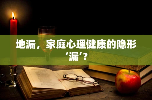 地漏，家庭心理健康的隐形‘漏’？
