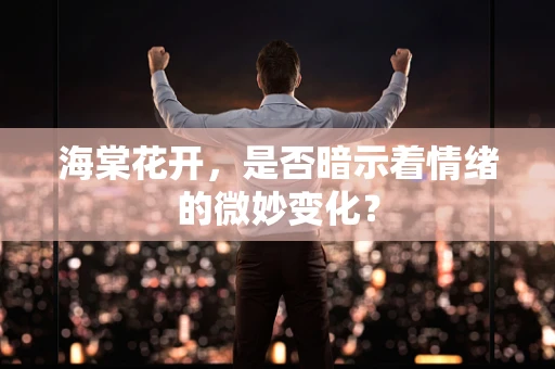 海棠花开，是否暗示着情绪的微妙变化？