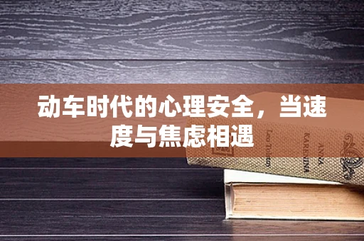 动车时代的心理安全，当速度与焦虑相遇
