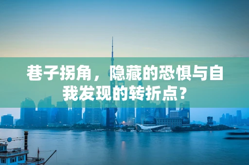 巷子拐角，隐藏的恐惧与自我发现的转折点？