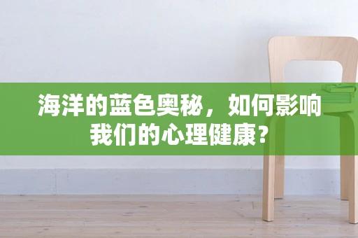 海洋的蓝色奥秘，如何影响我们的心理健康？