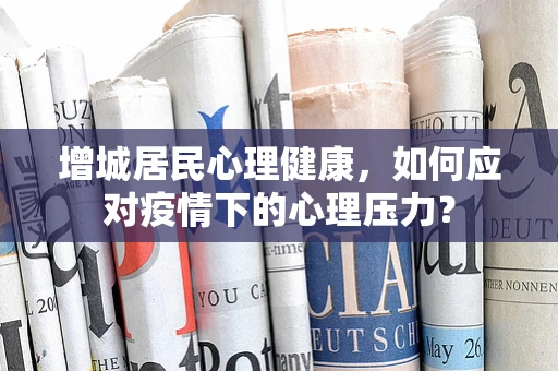 增城居民心理健康，如何应对疫情下的心理压力？
