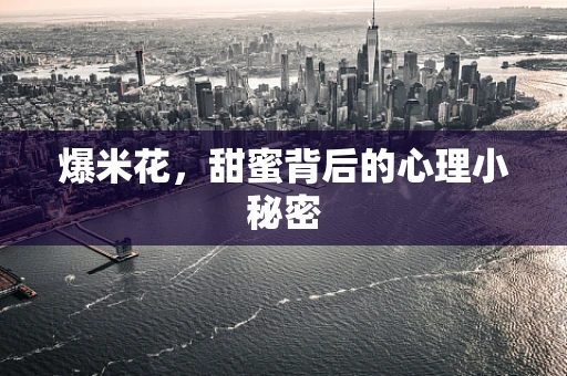 爆米花，甜蜜背后的心理小秘密