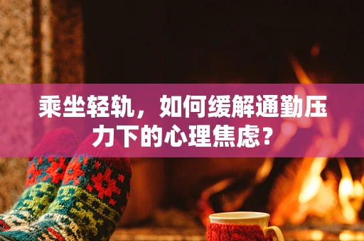 乘坐轻轨，如何缓解通勤压力下的心理焦虑？