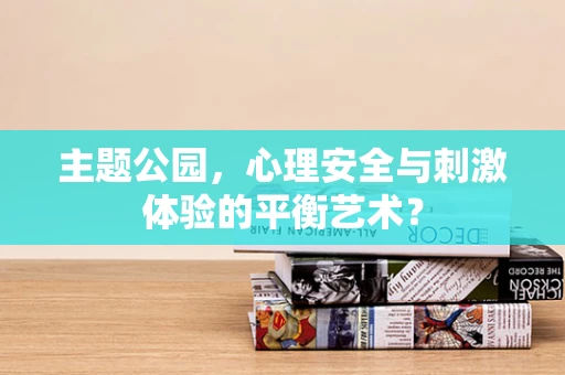 主题公园，心理安全与刺激体验的平衡艺术？