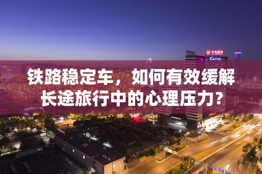 铁路稳定车，如何有效缓解长途旅行中的心理压力？