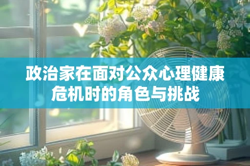 政治家在面对公众心理健康危机时的角色与挑战
