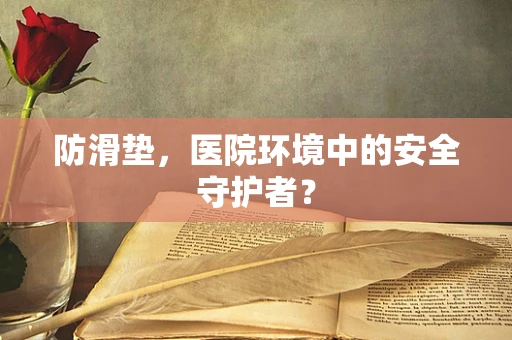 防滑垫，医院环境中的安全守护者？