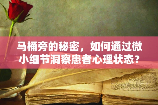 马桶旁的秘密，如何通过微小细节洞察患者心理状态？