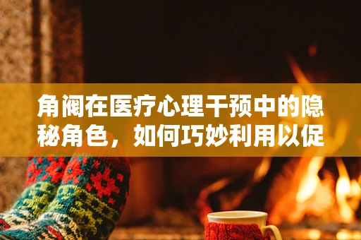 角阀在医疗心理干预中的隐秘角色，如何巧妙利用以促进患者情绪管理？