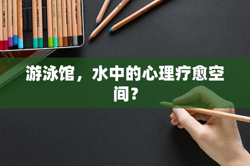 游泳馆，水中的心理疗愈空间？