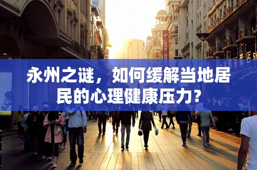 永州之谜，如何缓解当地居民的心理健康压力？