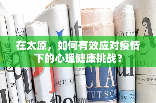 在太原，如何有效应对疫情下的心理健康挑战？
