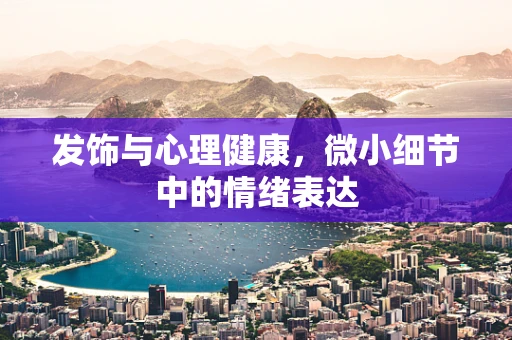 发饰与心理健康，微小细节中的情绪表达