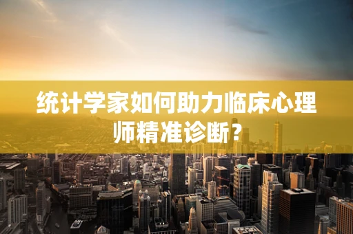 统计学家如何助力临床心理师精准诊断？
