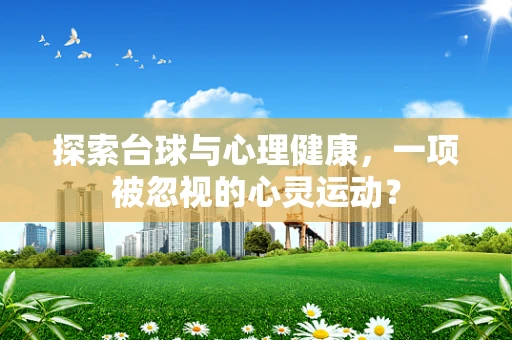 探索台球与心理健康，一项被忽视的心灵运动？