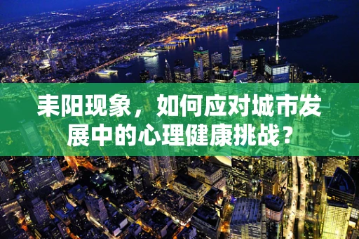 耒阳现象，如何应对城市发展中的心理健康挑战？