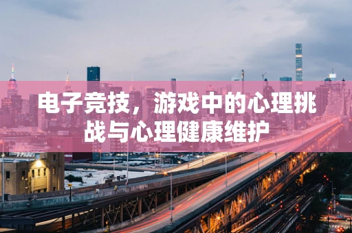 电子竞技，游戏中的心理挑战与心理健康维护
