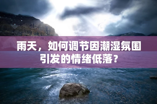 雨天，如何调节因潮湿氛围引发的情绪低落？