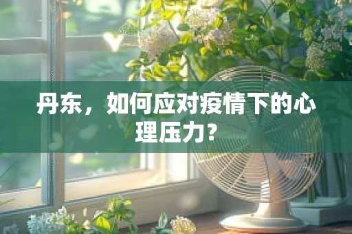 丹东，如何应对疫情下的心理压力？