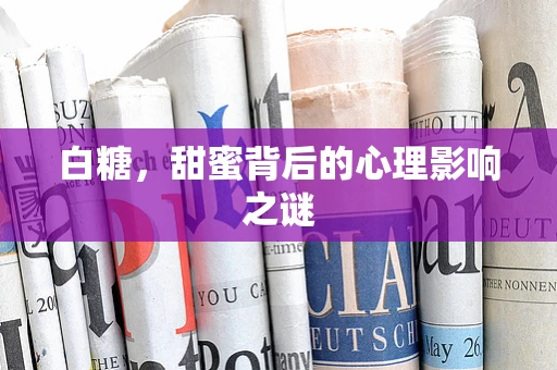 白糖，甜蜜背后的心理影响之谜