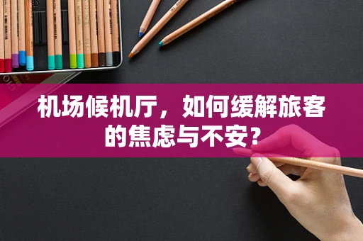 机场候机厅，如何缓解旅客的焦虑与不安？