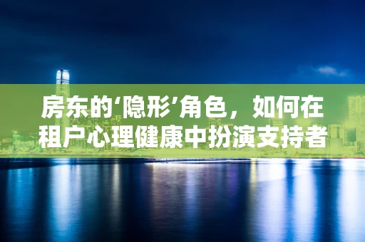 房东的‘隐形’角色，如何在租户心理健康中扮演支持者？