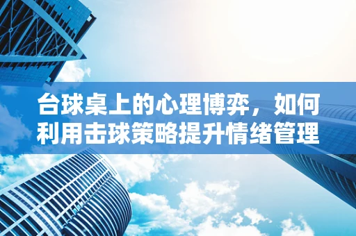 台球桌上的心理博弈，如何利用击球策略提升情绪管理能力？